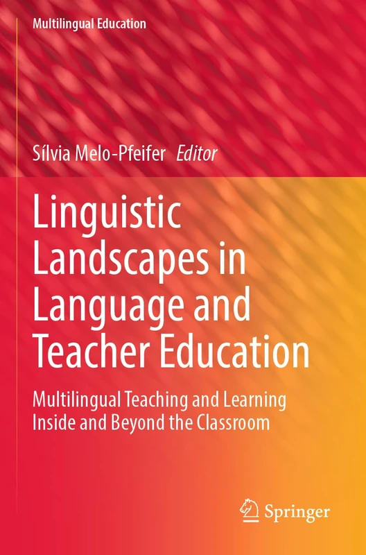 Linguistic Landscapes in Language and Teacher Education: Multilingual Teaching and Learning Inside and Beyond the Classroom: 43 (Multilingual Education, 43)