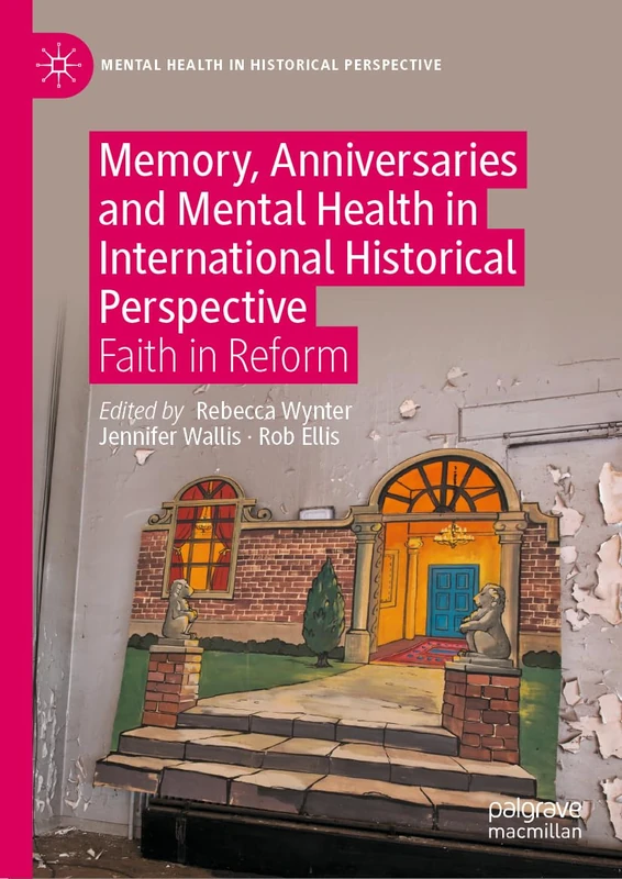 Memory, Anniversaries and Mental Health in International Historical Perspective: Faith in Reform (Mental Health in Historical Perspective)