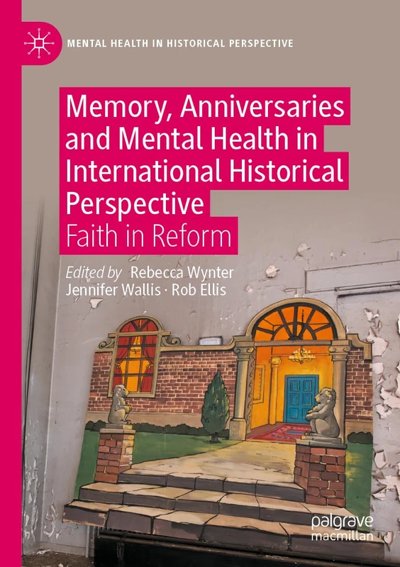 Memory, Anniversaries and Mental Health in International Historical Perspective: Faith in Reform (Mental Health in Historical Perspective)
