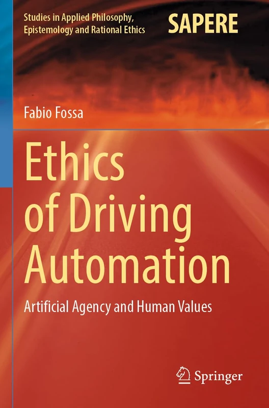 Ethics of Driving Automation: Artificial Agency and Human Values: 65 (Studies in Applied Philosophy, Epistemology and Rational Ethics, 65)