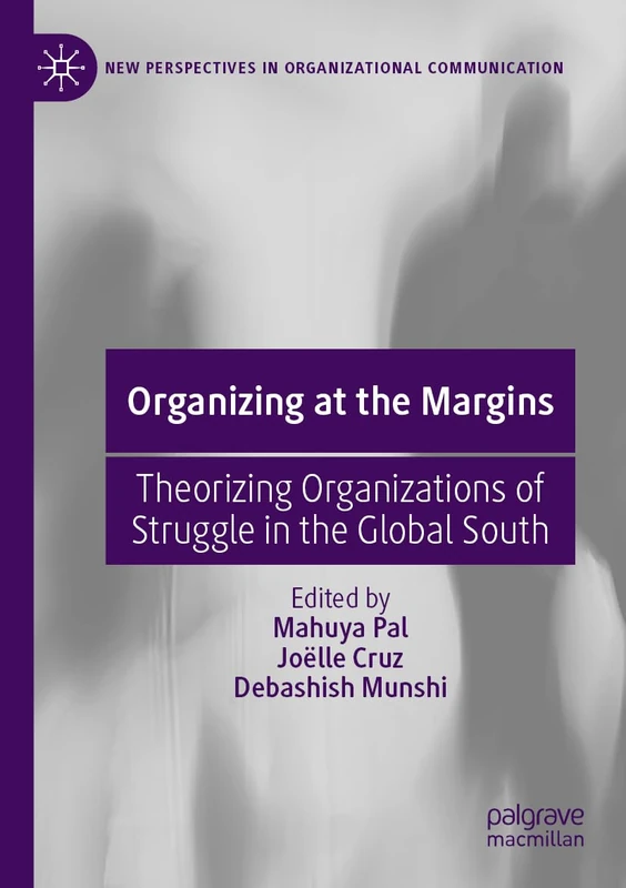 Organizing at the Margins: Theorizing Organizations of Struggle in the Global South (New Perspectives in Organizational Communication)