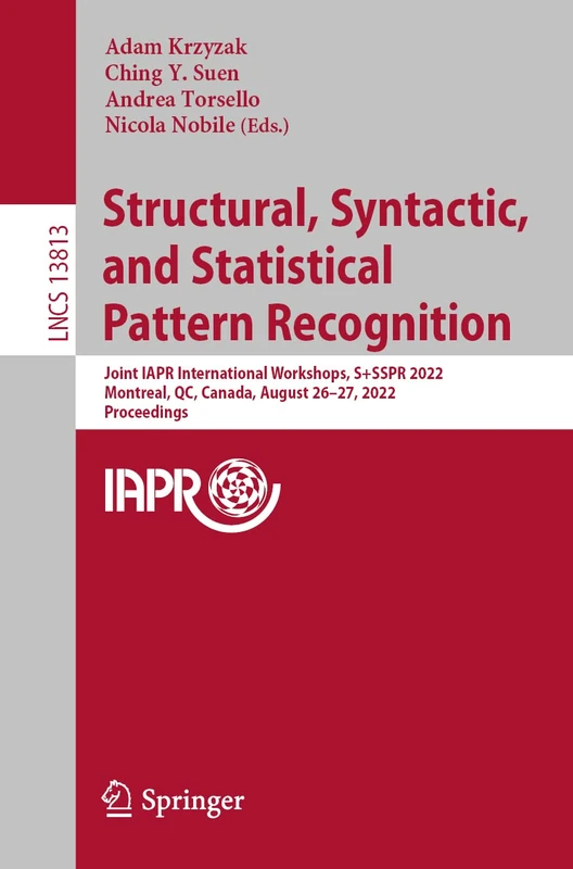 Structural, Syntactic, and Statistical Pattern Recognition: Joint IAPR International Workshops, S+SSPR 2022, Montreal, QC, Canada, August 26–27, 2022, ... (Lecture Notes in Computer Science, 13813)