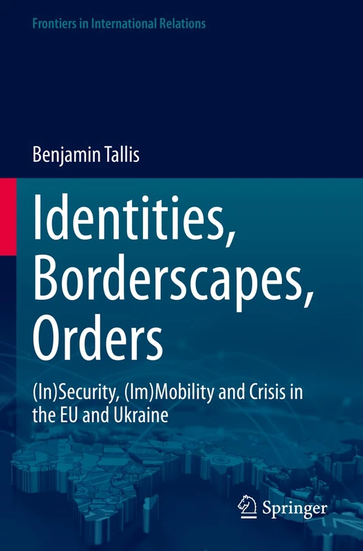 Identities, Borderscapes, Orders: (In)Security, (Im)Mobility and Crisis in the EU and Ukraine (Frontiers in International Relations)