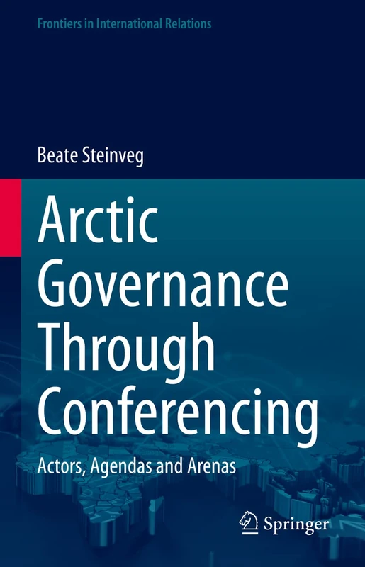 Arctic Governance Through Conferencing: Actors, Agendas and Arenas (Frontiers in International Relations)