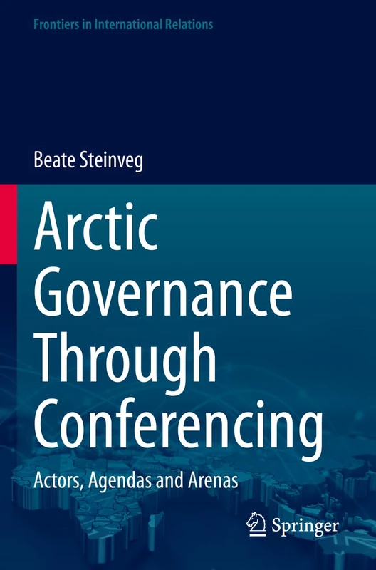 Arctic Governance Through Conferencing: Actors, Agendas and Arenas (Frontiers in International Relations)