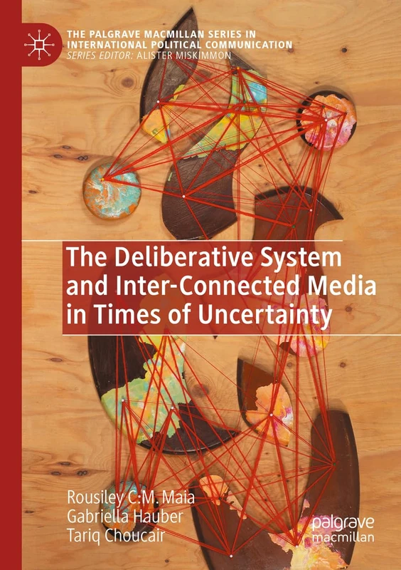 The Deliberative System and Inter-Connected Media in Times of Uncertainty (The Palgrave Macmillan Series in International Political Communication)
