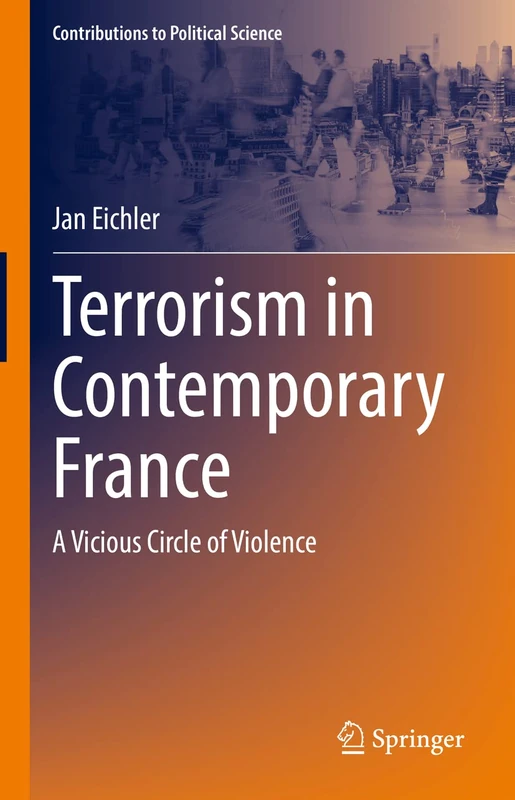 Terrorism in Contemporary France: A Vicious Circle of Violence (Contributions to Political Science)