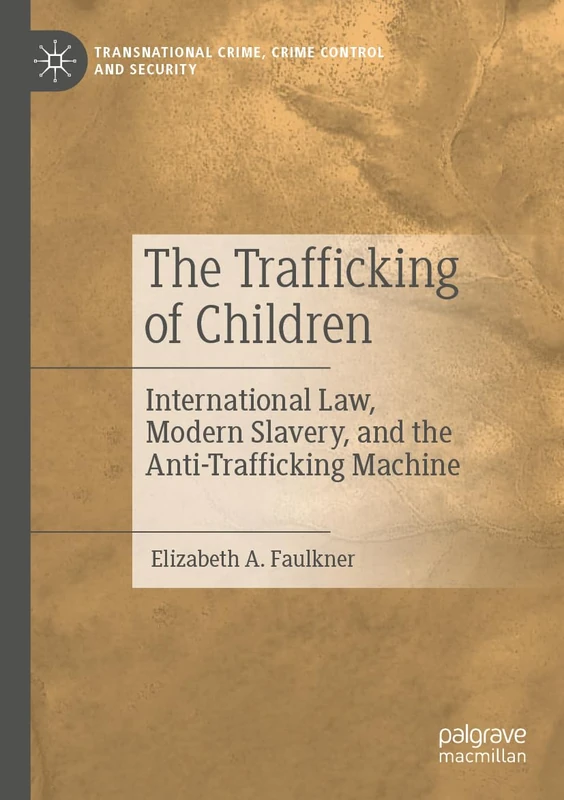 The Trafficking of Children: International Law, Modern Slavery, and the Anti-Trafficking Machine (Transnational Crime, Crime Control and Security)