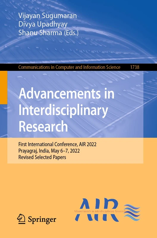 Advancements in Interdisciplinary Research: First International Conference, AIR 2022, Prayagraj, India, May 6–7, 2022, Revised Selected Papers: 1738 ... in Computer and Information Science, 1738)