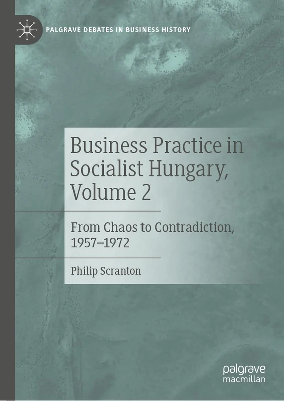 Business Practice in Socialist Hungary, Volume 2: From Chaos to Contradiction, 1957–1972 (Palgrave Debates in Business History)