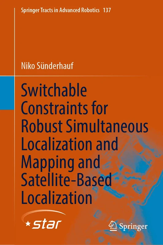 Switchable Constraints for Robust Simultaneous Localization and Mapping and Satellite-Based Localization: 137 (Springer Tracts in Advanced Robotics, 137)