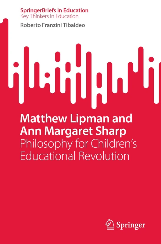 Matthew Lipman and Ann Margaret Sharp: Philosophy for Children’s Educational Revolution (SpringerBriefs in Education)