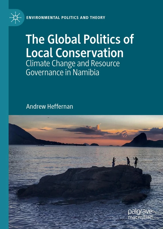 The Global Politics of Local Conservation: Climate Change and Resource Governance in Namibia (Environmental Politics and Theory)
