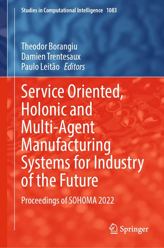 Service Oriented, Holonic and Multi-Agent Manufacturing Systems for Industry of the Future: Proceedings of SOHOMA 2022: 1083 (Studies in Computational Intelligence, 1083)