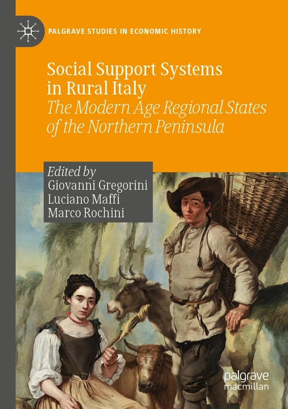 Social Support Systems in Rural Italy: The Modern Age Regional States of the Northern Peninsula (Palgrave Studies in Economic History)