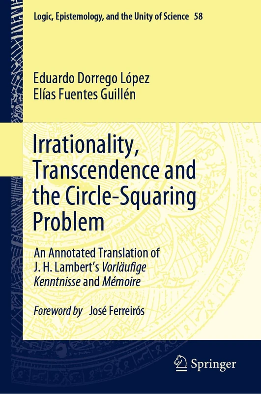 Irrationality, Transcendence and the Circle-Squaring Problem: An Annotated Translation of J. H. Lambert’s Vorläufige Kenntnisse and Mémoire: 58 (Logic, Epistemology, and the Unity of Science)