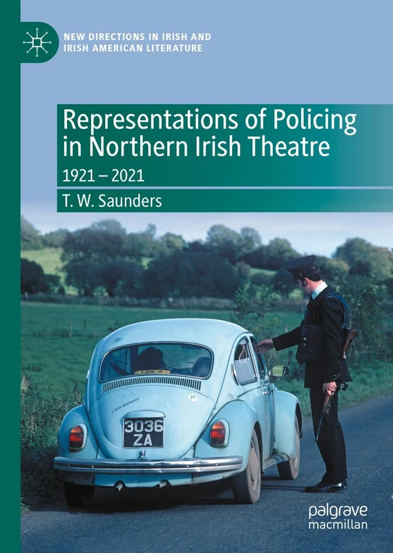 Representations of Policing in Northern Irish Theatre: 1921 – 2021 (New Directions in Irish and Irish American Literature)