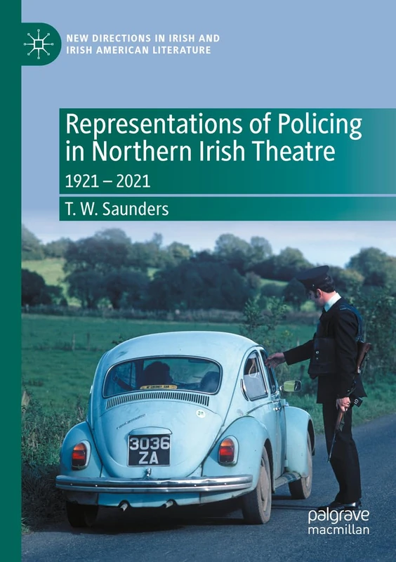 Representations of Policing in Northern Irish Theatre: 1921 – 2021 (New Directions in Irish and Irish American Literature)
