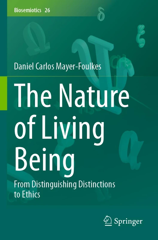 The Nature of Living Being: From Distinguishing Distinctions to Ethics: 26 (Biosemiotics, 26)
