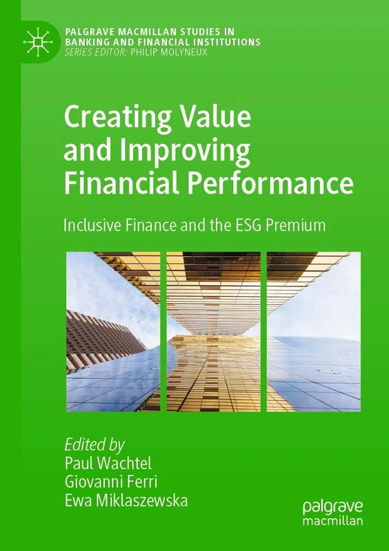 Creating Value and Improving Financial Performance: Inclusive Finance and the ESG Premium (Palgrave Macmillan Studies in Banking and Financial Institutions)