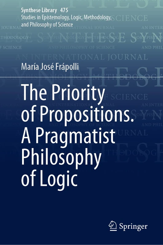 The Priority of Propositions. A Pragmatist Philosophy of Logic: 475 (Synthese Library, 475)