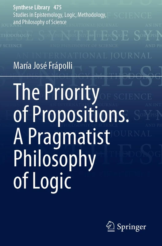 The Priority of Propositions. A Pragmatist Philosophy of Logic: 475 (Synthese Library, 475)