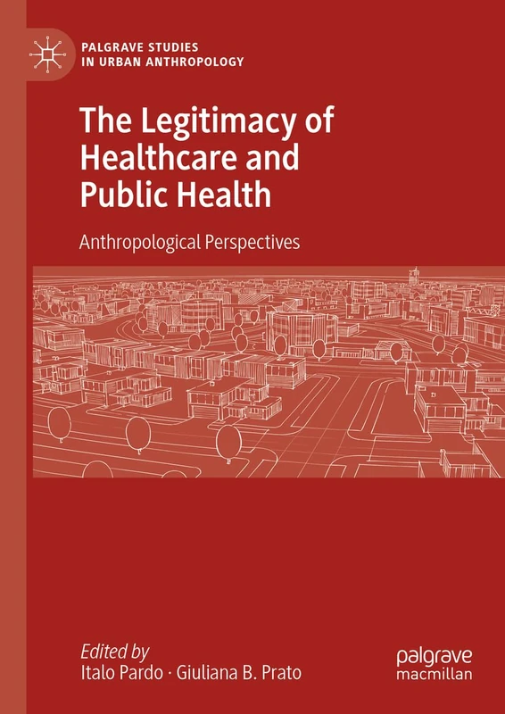 The Legitimacy of Healthcare and Public Health: Anthropological Perspectives (Palgrave Studies in Urban Anthropology)