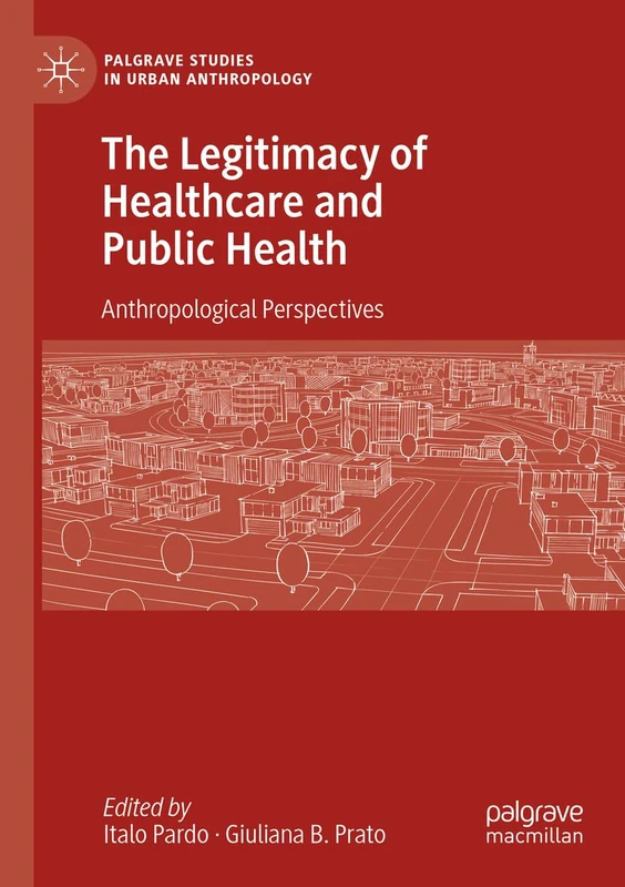 The Legitimacy of Healthcare and Public Health: Anthropological Perspectives (Palgrave Studies in Urban Anthropology)