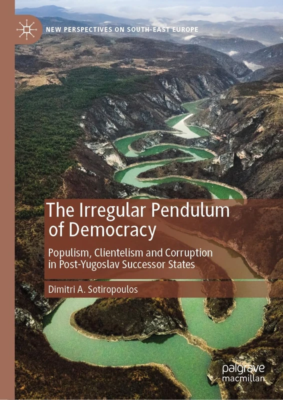 The Irregular Pendulum of Democracy: Populism, Clientelism and Corruption in Post-Yugoslav Successor States (New Perspectives on South-East Europe)