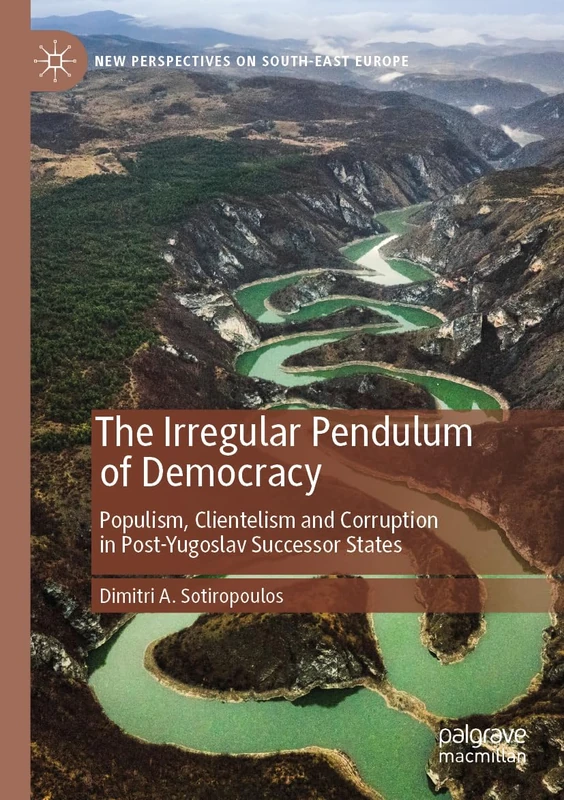 The Irregular Pendulum of Democracy: Populism, Clientelism and Corruption in Post-Yugoslav Successor States (New Perspectives on South-East Europe)