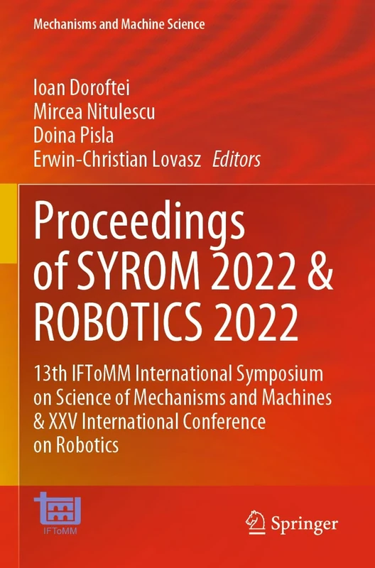 Proceedings of SYROM 2022 & ROBOTICS 2022: 13th IFToMM International Symposium on Science of Mechanisms and Machines & XXV International Conference on ... 127 (Mechanisms and Machine Science, 127)