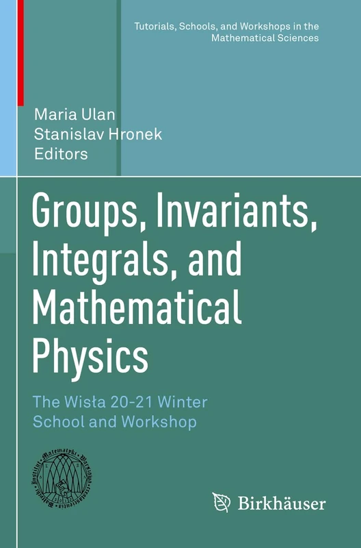 Groups, Invariants, Integrals, and Mathematical Physics: The Wisła 20-21 Winter School and Workshop (Tutorials, Schools, and Workshops in the Mathematical Sciences)