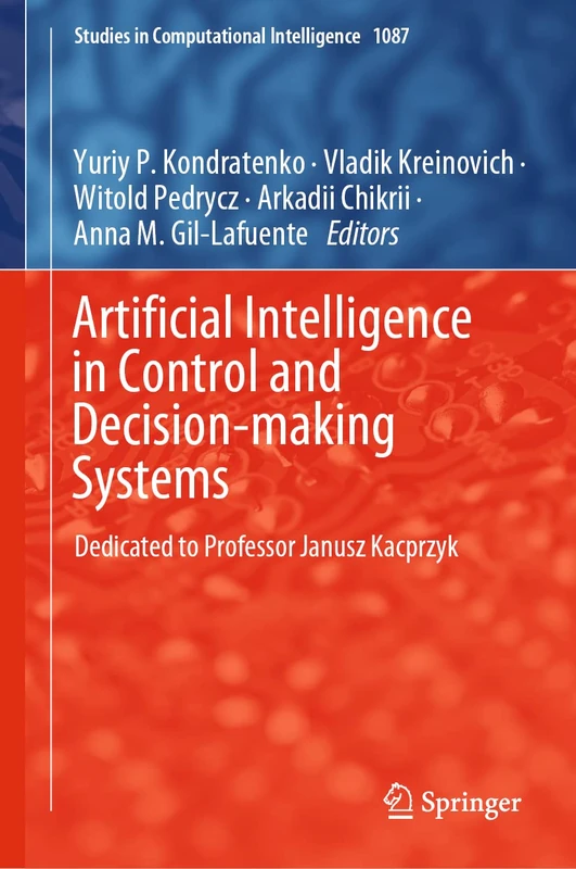 Artificial Intelligence in Control and Decision-making Systems: Dedicated to Professor Janusz Kacprzyk: 1087 (Studies in Computational Intelligence, 1087)
