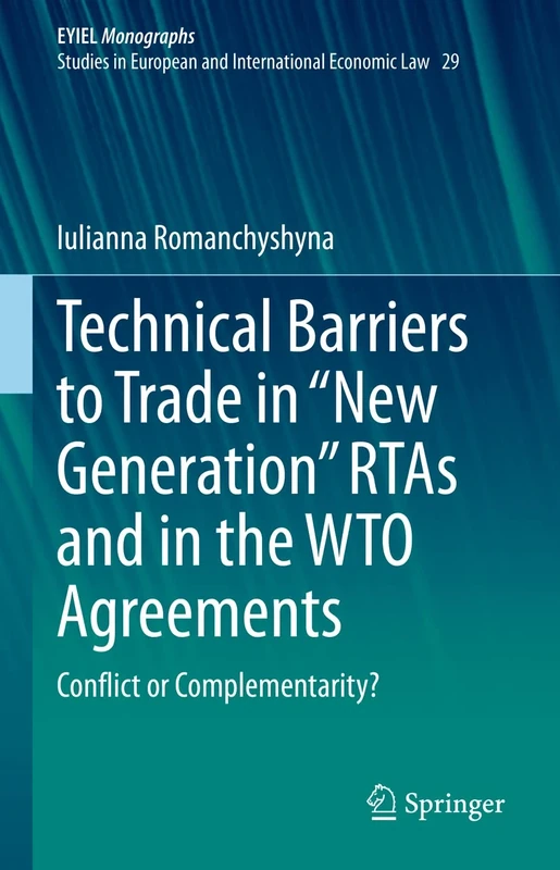 Technical Barriers to Trade in “New Generation” RTAs and in the WTO Agreements: Conflict or Complementarity?: 29 (European Yearbook of International Economic Law, 29)