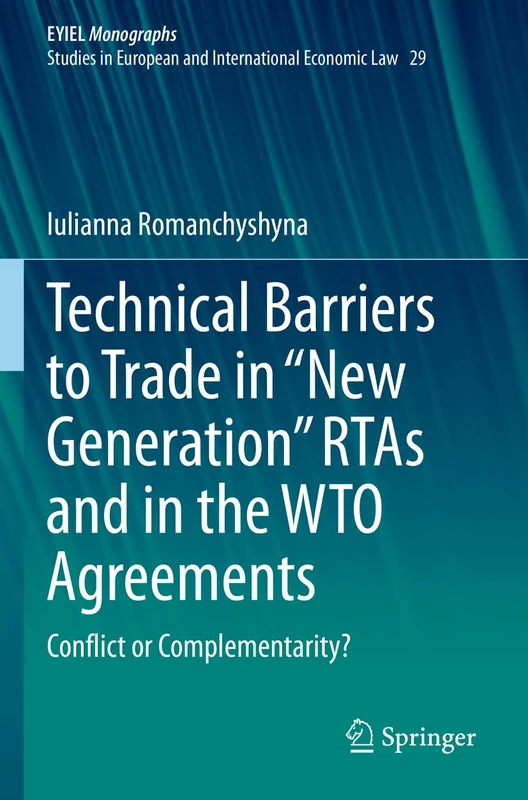 Technical Barriers to Trade in “New Generation” RTAs and in the WTO Agreements: Conflict or Complementarity?: 29 (European Yearbook of International Economic Law, 29)