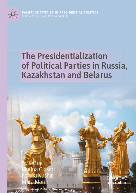The Presidentialization of Political Parties in Russia, Kazakhstan and Belarus (Palgrave Studies in Presidential Politics)