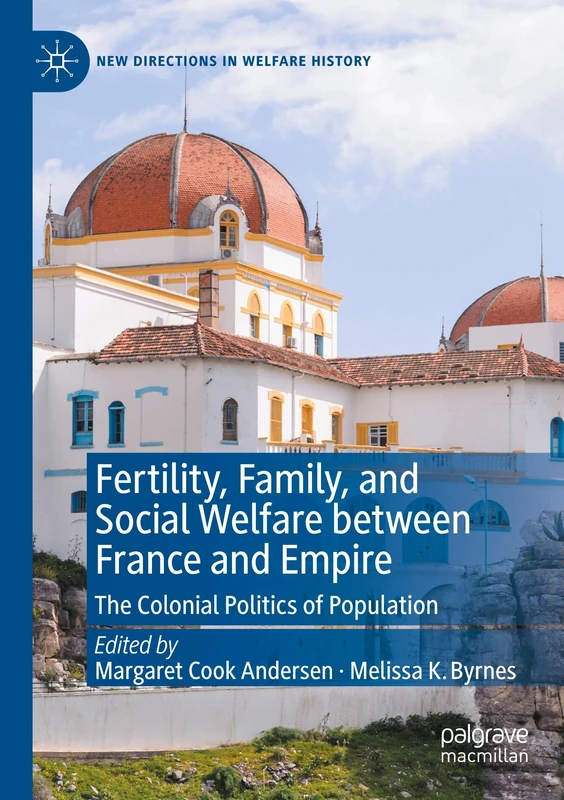 Fertility, Family, and Social Welfare between France and Empire: The Colonial Politics of Population (New Directions in Welfare History)