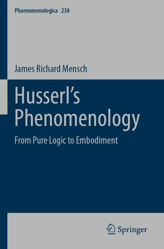 Husserl’s Phenomenology: From Pure Logic to Embodiment: 238 (Phaenomenologica, 238)