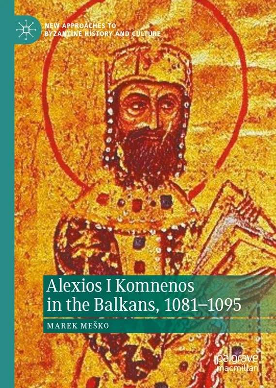 Alexios I Komnenos in the Balkans, 1081–1095 (New Approaches to Byzantine History and Culture)