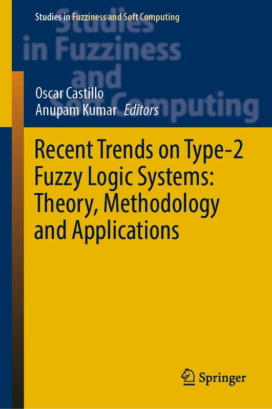 Recent Trends on Type-2 Fuzzy Logic Systems: Theory, Methodology and Applications: 425 (Studies in Fuzziness and Soft Computing, 425)