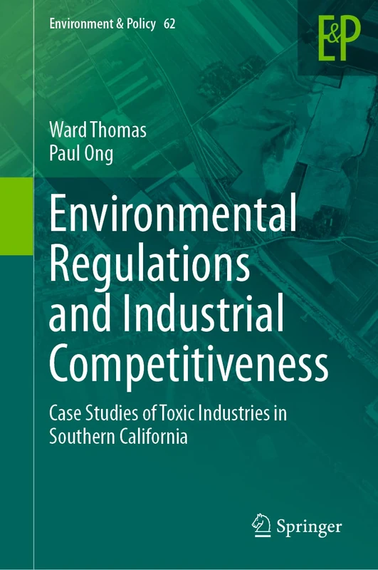 Environmental Regulations and Industrial Competitiveness: Case Studies of Toxic Industries in Southern California: 62 (Environment & Policy, 62)