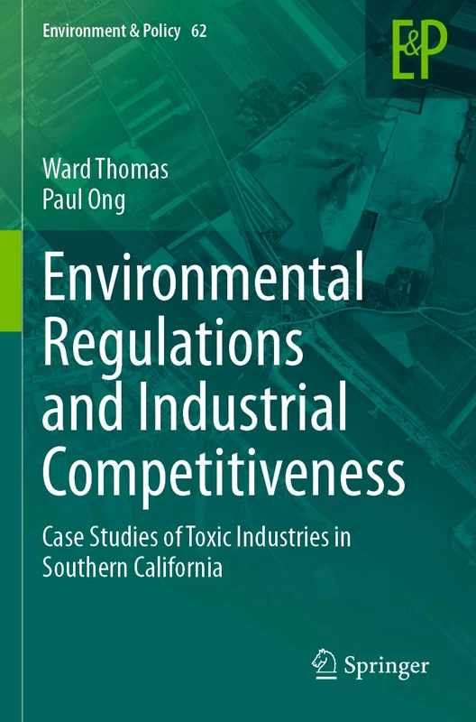 Environmental Regulations and Industrial Competitiveness: Case Studies of Toxic Industries in Southern California: 62 (Environment & Policy, 62)