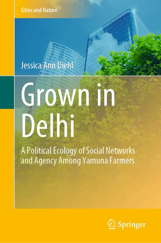 Grown in Delhi: A Political Ecology of Social Networks and Agency Among Yamuna Farmers (Cities and Nature) - Image 1