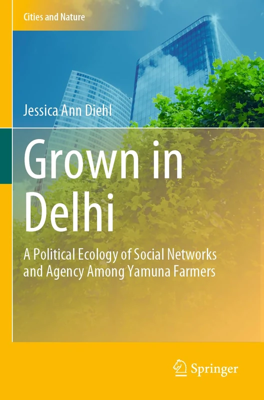 Grown in Delhi: A Political Ecology of Social Networks and Agency Among Yamuna Farmers (Cities and Nature) - Image 1