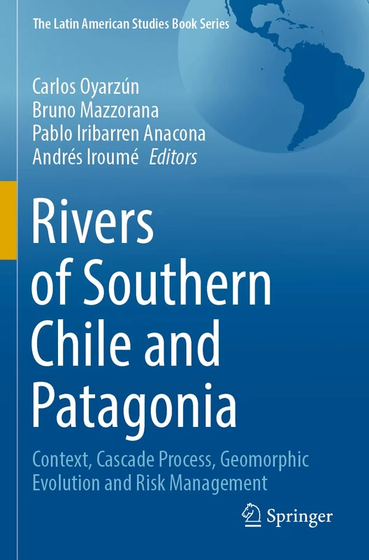 Rivers of Southern Chile and Patagonia: Context, Cascade Process, Geomorphic Evolution and Risk Management (The Latin American Studies Book Series)