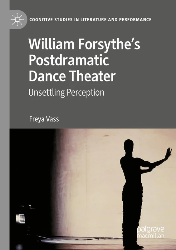 William Forsythe’s Postdramatic Dance Theater: Unsettling Perception (Cognitive Studies in Literature and Performance)