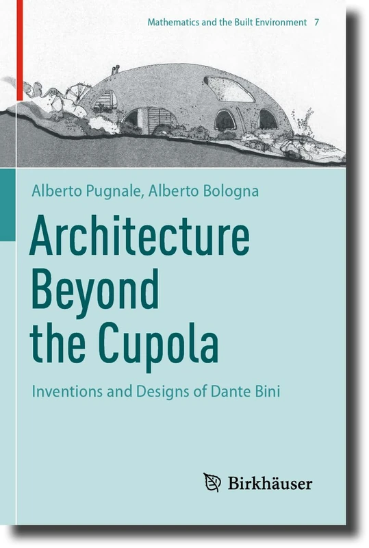 Architecture Beyond the Cupola: Inventions and Designs of Dante Bini: 7 (Mathematics and the Built Environment, 7)