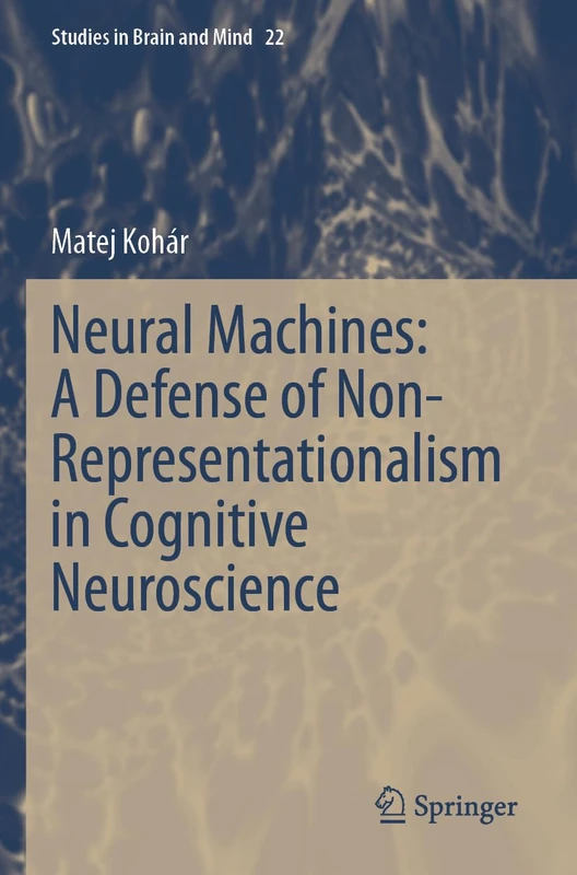Neural Machines: A Defense of Non-Representationalism in Cognitive Neuroscience: 22 (Studies in Brain and Mind, 22)