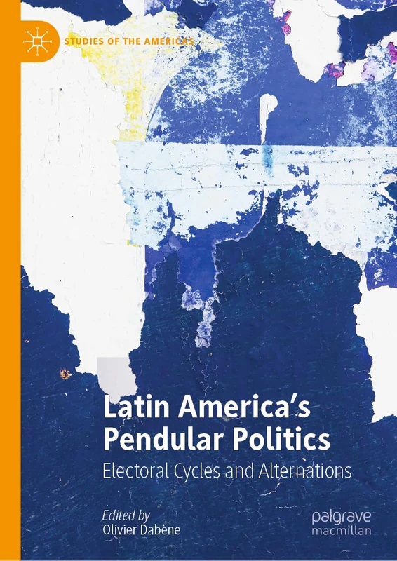 Latin America’s Pendular Politics: Electoral Cycles and Alternations (Studies of the Americas)
