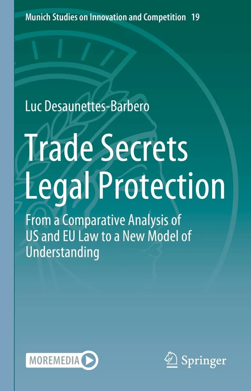 Trade Secrets Legal Protection: From a Comparative Analysis of US and EU Law to a New Model of Understanding: 19 (Munich Studies on Innovation and Competition, 19)